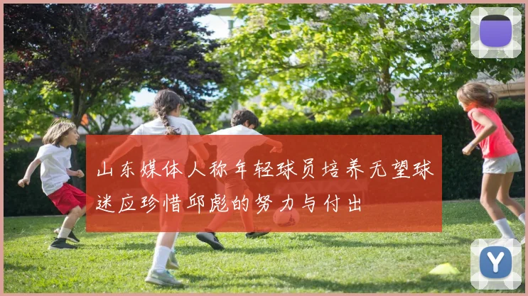 山东媒体人称年轻球员培养无望球迷应珍惜邱彪的努力与付出