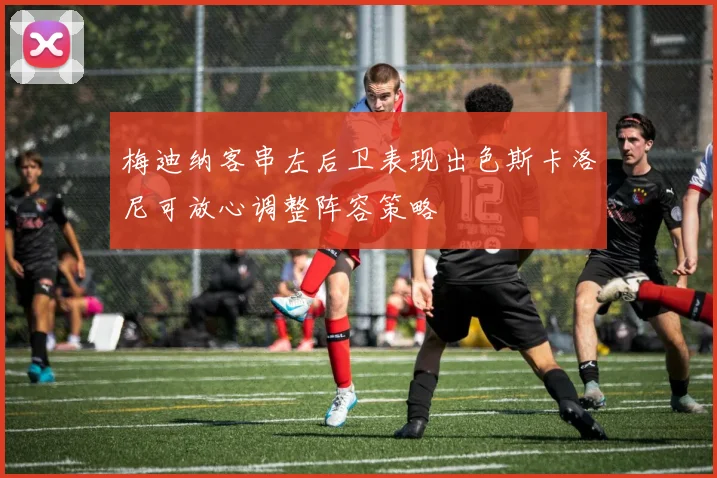 梅迪纳客串左后卫表现出色斯卡洛尼可放心调整阵容策略