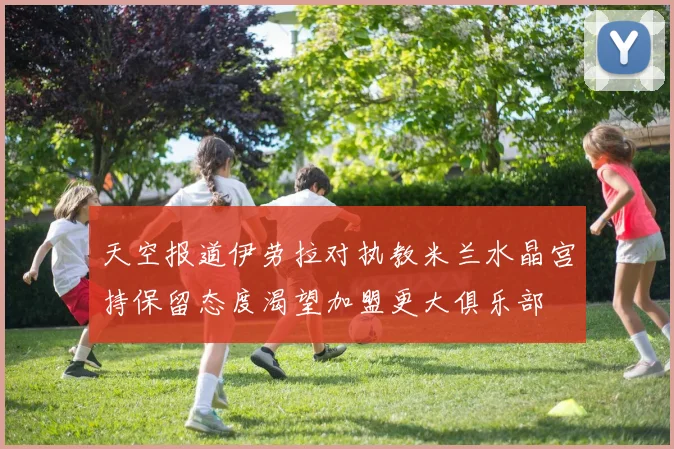 天空报道伊劳拉对执教米兰水晶宫持保留态度渴望加盟更大俱乐部