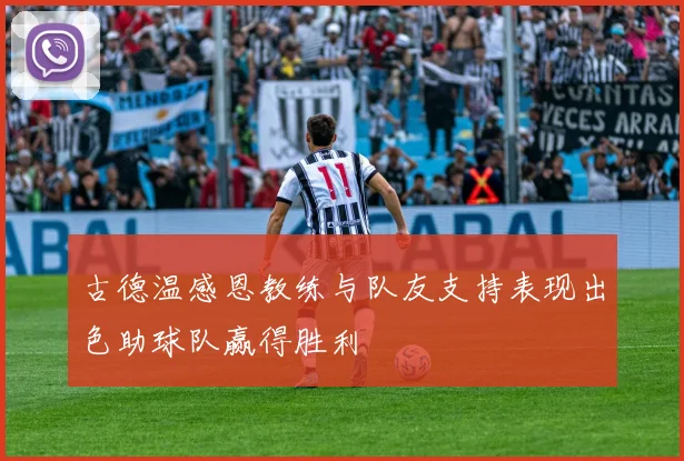 古德温感恩教练与队友支持表现出色助球队赢得胜利